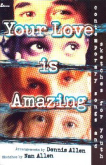 Your Love Is Amazing: Contemporary Songs and Sketches for Youth - Dennis Allen