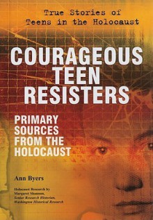 Courageous Teen Resisters: Primary Sources from the Holocaust - Ann Byers