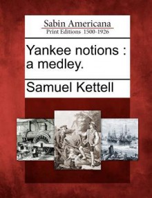 Yankee Notions: A Medley. - Samuel Kettell