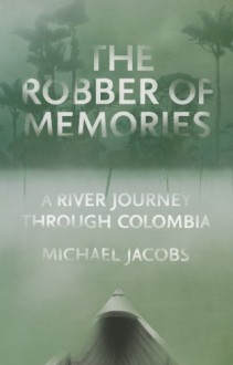 The Robber of Memories: A River Journey Through Colombia - Michael Jacobs