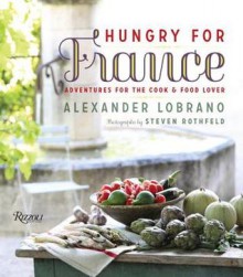 Hungry for France: Adventures for the Cook - Alexander Lobrano, Steven Rothfeld