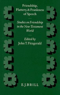 Friendship, Flattery, and Frankness of Speech: Studies on Friendship in the New Testament World - John T. Fitzgerald