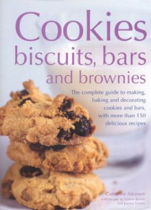 Cookies, Biscuits, Bars and Brownies: The Complete Guide to Making, Baking and Decorating Cookies and Bars, with Over 150 Delicious Recipes - Catherine Atkinson