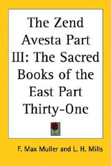 The Zend Avesta Part III: The Sacred Books of the East Part Thirty-one - Friedrich Max Müller, Lawrence Heyworth Mills