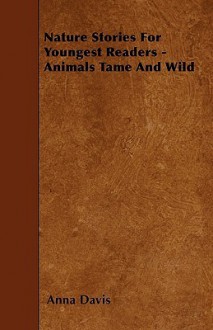 Nature Stories for Youngest Readers - Animals Tame and Wild - Anna Davis