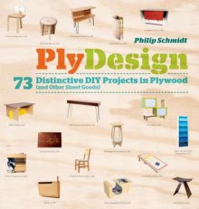 PlyDesign: 73 Distinctive DIY Projects in Plywood (and Other Sheet Goods) - Philip Schmidt