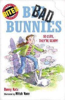 Bites: Big, Bad Bunnies: So cute, they're scary! - Danny Katz, Mitch Vane