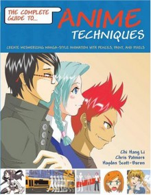 The Complete Guide to Anime Techniques: Create Mesmerizing Manga-Style Animation with Pencils, Paint, and Pixels - Chi Hang Li, Chris Patmore