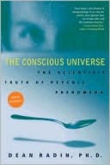 The Conscious Universe: The Scientific Truth of Psychic Phenomena - Dean Radin