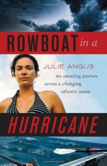 Rowboat in a Hurricane: My Amazing Journey Across a Changing Atlantic Ocean - Julie Angus