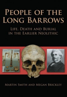 People of the Long Barrows: Life, Death and Burial in the Earlier Neolithic - Martin Smith, Megan Brickley