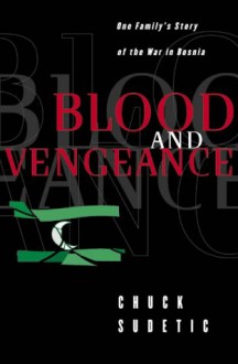 Blood And Vengeance: One Family's Story Of The War In Bosnia - Chuck Sudetic