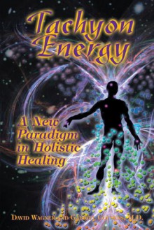 Tachyon Energy: A New Paradigm in Holistic Healing - David Wagner, Gabriel Cousens