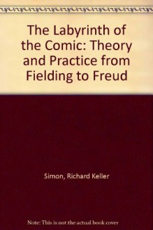 The Labyrinth of the Comic: Theory and Practice from Fielding to Freud - Richard Keller Simon