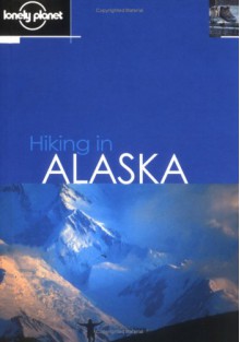 Hiking in Alaska - Lonely Planet, Jim Dufresne