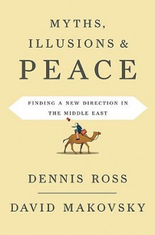 Myths, Illusions, and Peace: Finding a New Direction for America in the Middle East - Dennis Ross, David Makovsky