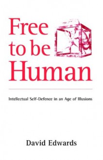 Free to be Human: Intellectual Self-defence in an Age of Illusions - David Edwards