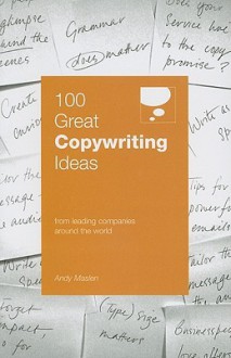 100 Great Copywriting Ideas: From Leading Companies Around The World (100 Great Ideas) - Andy Maslen