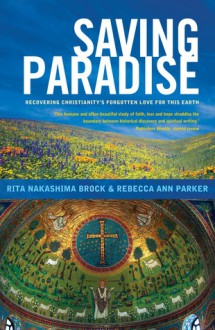 Saving Paradise: Rediscovering Christianity's Forgotten Love for This Earth - Rita Nakashima Brock, Rebecca Ann Parker