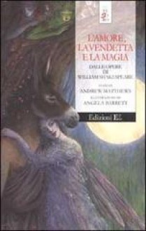 L'amore, la vendetta e la magia dalle opere di William Shakespeare - Andrew Matthews, Paola Mazzarelli, Angela Barrett