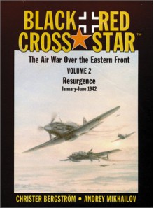 Black Cross/Red Star: The Air War over the Eastern Front : Resurgence, January-June 1942 (Black Cross/Red Star) - Christer Bergstrom, Andrey Mikhailovich