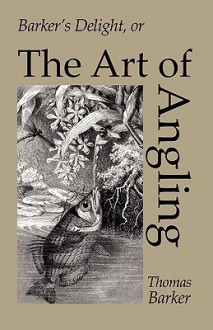 Barker's Delight: The Art Of Angling - Thomas Barker