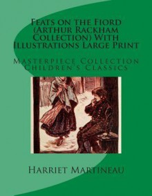 Feats on the Fiord (Arthur Rackham Collection) with Illustrations Large Print: Masterpiece Collection Children's Classics - Harriet Martineau, Arthur Rackham