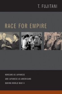 Race for Empire: Koreans as Japanese and Japanese as Americans during World War II (Asia Pacific Modern) - Takashi Fujitani