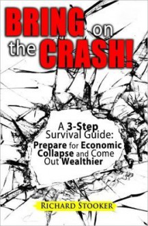 Bring on the Crash!: A 3-Step Practical Survival Guide: Prepare for Economic Collapse and Come Out Wealthier - Richard Stooker