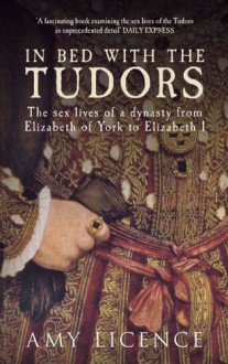 In Bed with the Tudors - Amy Licence