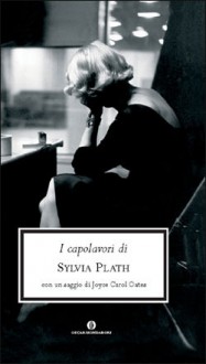 I capolavori di (Cartonato stampato) - Sylvia Plath, Anna Ravano, Adriana Bottini, Joyce Carol Oates