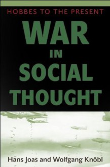 War in Social Thought: Hobbes to the Present - Hans Joas, Wolfgang Knöbl