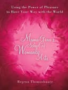 Mama Gena's School of Womanly Arts: Using the Power of Pleasure to Have Your Way with the World - Regena Thomashauer