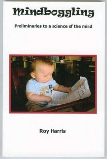 Mindboggling: Preliminaries to a Science of the Mind - Roy Harris