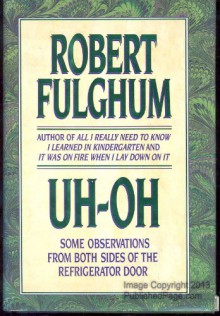 Uh-Oh: Some Observations from Both Sides of the Refrigerator Door - Robert Fulghum