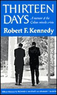 Thirteen Days: A Memoir of the Cuban Missile Crisis - Robert F. Kennedy, Richard Neustadt, Graham T. Allison