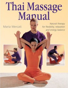 Thai Massage Manual: Natural Therapy for Flexibility, Relaxation, and Energy Balance - Maria Mercati, Sue Atkinson