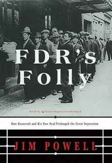 FDR's Folly: How Roosevelt and His New Deal Prolonged the Great Depression - Jim Powell