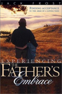 Experiencing the Father's Embrace: Finding Acceptance in the Arms of a Loving God - Jack Frost