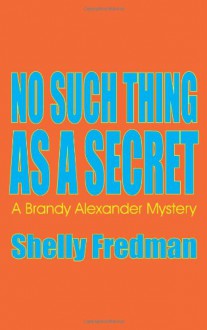 No Such Thing As A Secret: A Brandy Alexander Mystery - Shelly Fredman