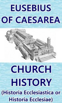 Church History (Historia Ecclesiastica or Historia Ecclesiae) - Eusebius of Caesarea