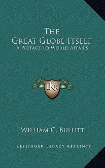 The Great Globe Itself: A Preface to World Affairs - William C. Bullitt