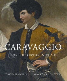 Caravaggio and His Followers in Rome - David Franklin, Sebastian Schutze