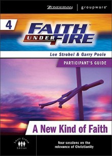 Faith Under Fire 4 A New Kind of Faith Participant's Guide (ZondervanGroupware Small Group Edition) - Lee Strobel, Garry Poole