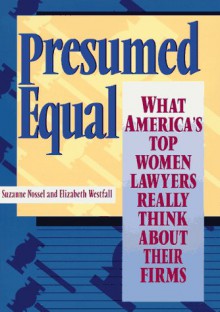 Presumed Equal: What America's Top Women Lawyers Really Think about Their Firms - Suzanne Nossel, Elizabeth Westfall