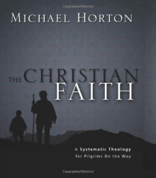 The Christian Faith: A Systematic Theology for Pilgrims on the Way - Michael S. Horton