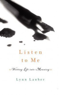 Listen to Me: Writing Life into Meaning - Lynn Lauber