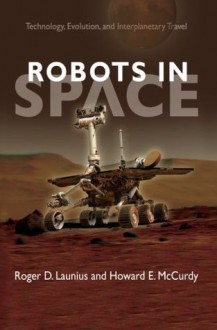 Robots in Space: Technology, Evolution, and Interplanetary Travel - Roger D. Launius, Howard E. McCurdy