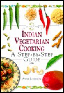 Indian Vegetarian Cooking: A Step-By-Step Guide - Anne Johnson