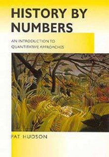 History by Numbers: An Introduction to Quantitative Approaches - Pat Hudson